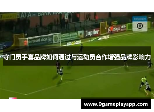 守门员手套品牌如何通过与运动员合作增强品牌影响力