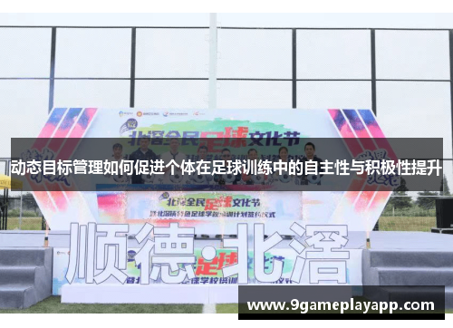 动态目标管理如何促进个体在足球训练中的自主性与积极性提升
